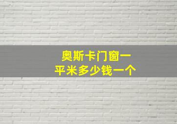 奥斯卡门窗一平米多少钱一个