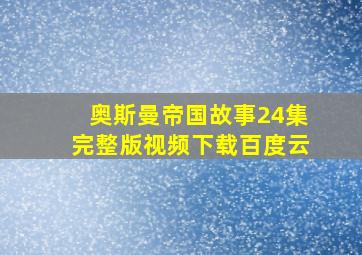 奥斯曼帝国故事24集完整版视频下载百度云