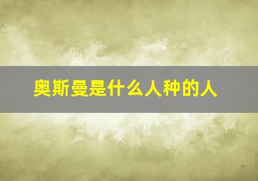 奥斯曼是什么人种的人