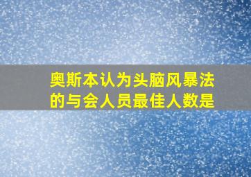 奥斯本认为头脑风暴法的与会人员最佳人数是