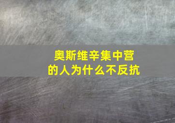 奥斯维辛集中营的人为什么不反抗