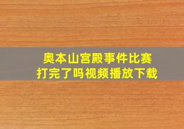 奥本山宫殿事件比赛打完了吗视频播放下载