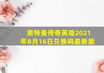 奥特曼传奇英雄2021年8月16日兑换码最新版