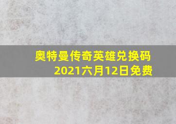 奥特曼传奇英雄兑换码2021六月12日免费