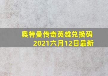 奥特曼传奇英雄兑换码2021六月12日最新