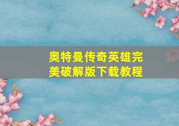 奥特曼传奇英雄完美破解版下载教程