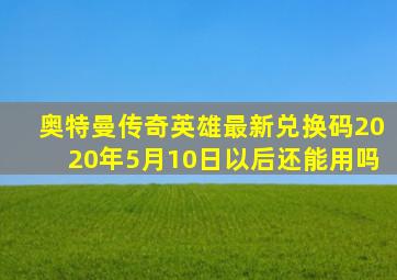 奥特曼传奇英雄最新兑换码2020年5月10日以后还能用吗