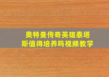 奥特曼传奇英雄泰塔斯值得培养吗视频教学