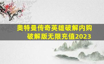 奥特曼传奇英雄破解内购破解版无限充值2023