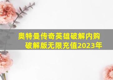 奥特曼传奇英雄破解内购破解版无限充值2023年