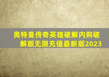 奥特曼传奇英雄破解内购破解版无限充值最新版2023