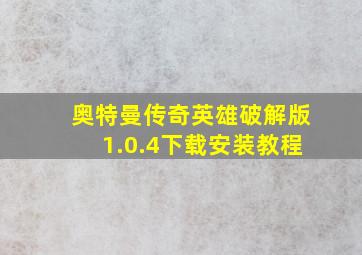 奥特曼传奇英雄破解版1.0.4下载安装教程