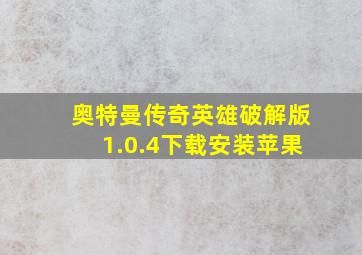 奥特曼传奇英雄破解版1.0.4下载安装苹果