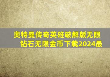 奥特曼传奇英雄破解版无限钻石无限金币下载2024最