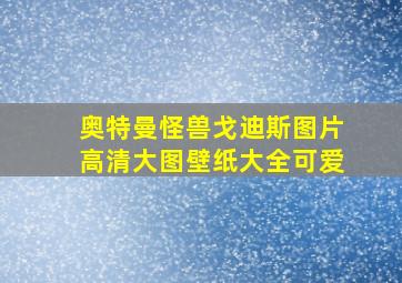 奥特曼怪兽戈迪斯图片高清大图壁纸大全可爱