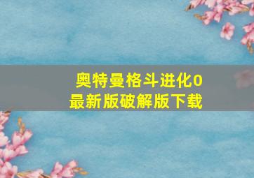 奥特曼格斗进化0最新版破解版下载