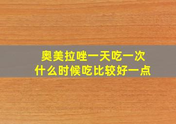 奥美拉唑一天吃一次什么时候吃比较好一点