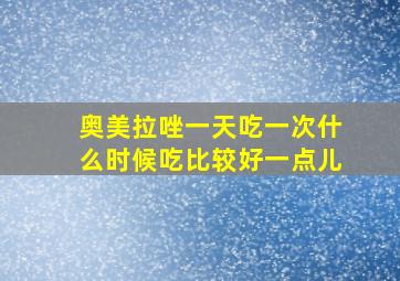 奥美拉唑一天吃一次什么时候吃比较好一点儿