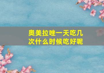 奥美拉唑一天吃几次什么时候吃好呢