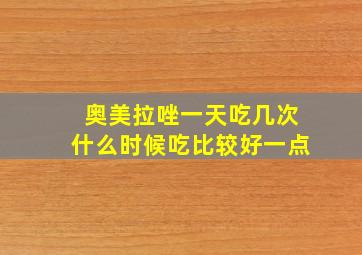 奥美拉唑一天吃几次什么时候吃比较好一点