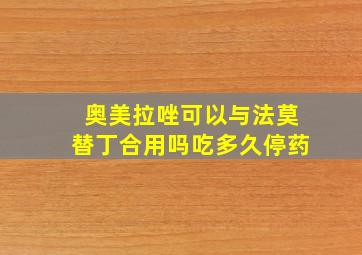 奥美拉唑可以与法莫替丁合用吗吃多久停药