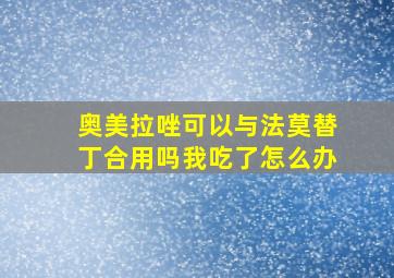 奥美拉唑可以与法莫替丁合用吗我吃了怎么办