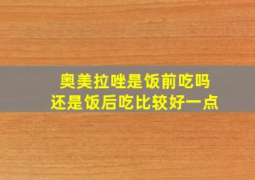 奥美拉唑是饭前吃吗还是饭后吃比较好一点