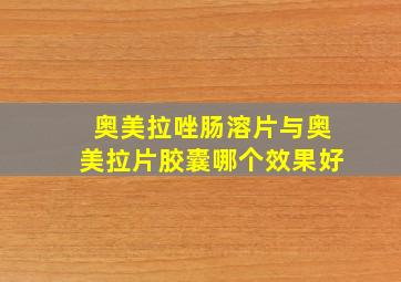 奥美拉唑肠溶片与奥美拉片胶囊哪个效果好