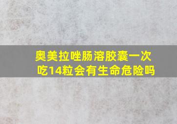 奥美拉唑肠溶胶囊一次吃14粒会有生命危险吗