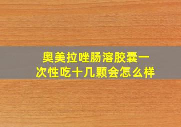 奥美拉唑肠溶胶囊一次性吃十几颗会怎么样