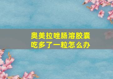 奥美拉唑肠溶胶囊吃多了一粒怎么办