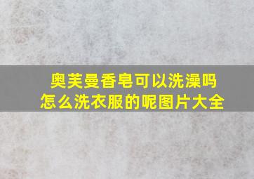 奥芙曼香皂可以洗澡吗怎么洗衣服的呢图片大全