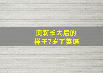 奥莉长大后的样子7岁了英语