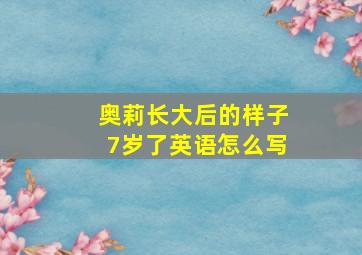 奥莉长大后的样子7岁了英语怎么写