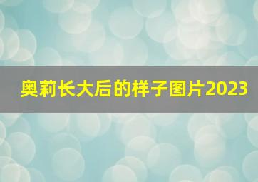 奥莉长大后的样子图片2023