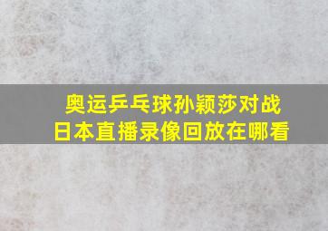 奥运乒乓球孙颖莎对战日本直播录像回放在哪看