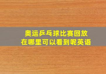 奥运乒乓球比赛回放在哪里可以看到呢英语