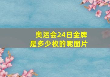 奥运会24日金牌是多少枚的呢图片