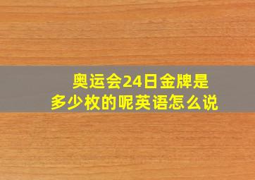 奥运会24日金牌是多少枚的呢英语怎么说