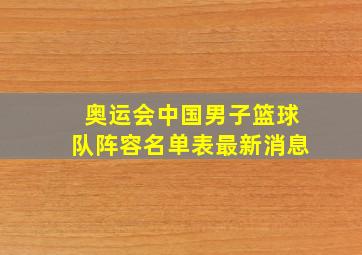 奥运会中国男子篮球队阵容名单表最新消息