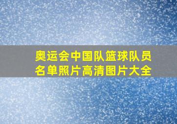 奥运会中国队篮球队员名单照片高清图片大全