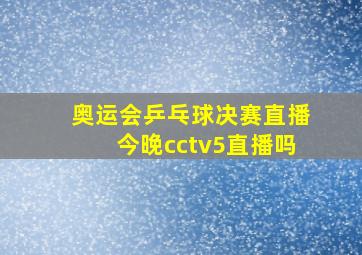 奥运会乒乓球决赛直播今晚cctv5直播吗