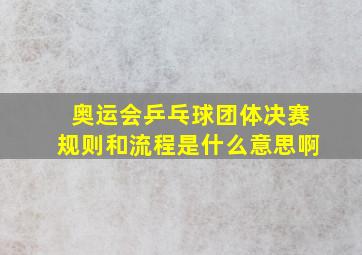 奥运会乒乓球团体决赛规则和流程是什么意思啊