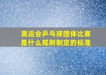 奥运会乒乓球团体比赛是什么规则制定的标准