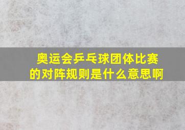 奥运会乒乓球团体比赛的对阵规则是什么意思啊