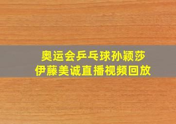 奥运会乒乓球孙颖莎伊藤美诚直播视频回放