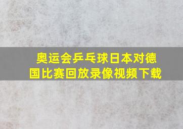 奥运会乒乓球日本对德国比赛回放录像视频下载