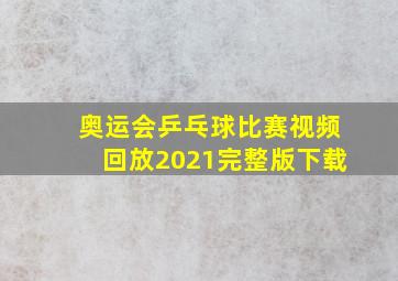 奥运会乒乓球比赛视频回放2021完整版下载