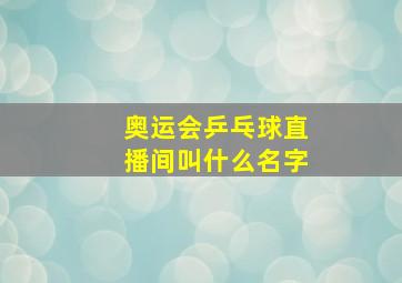 奥运会乒乓球直播间叫什么名字