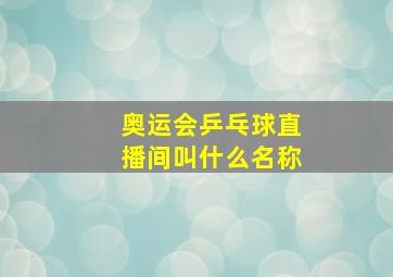 奥运会乒乓球直播间叫什么名称